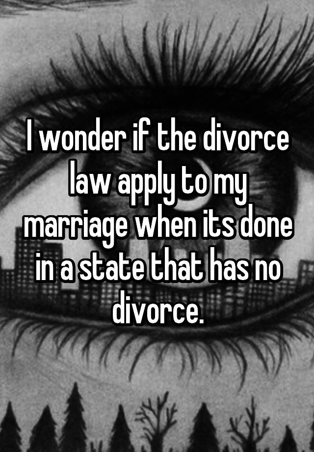 I wonder if the divorce law apply to my marriage when its done in a state that has no divorce.