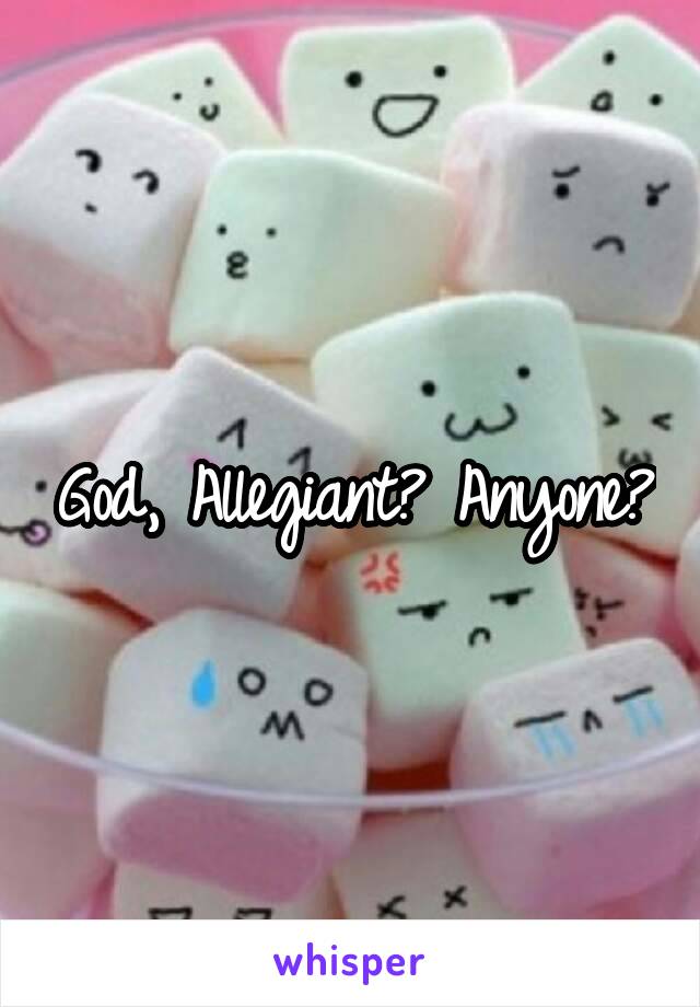 God, Allegiant? Anyone?