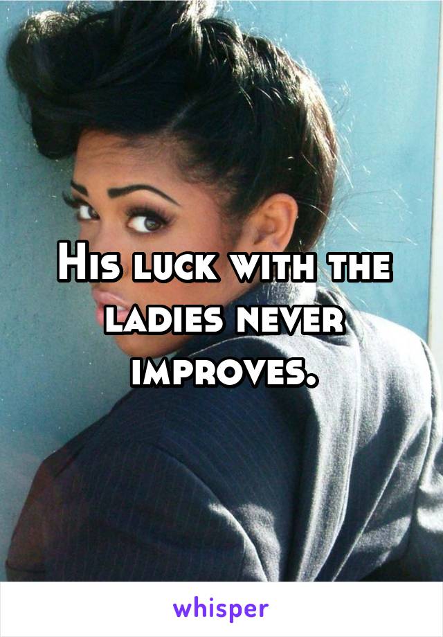 His luck with the ladies never improves.