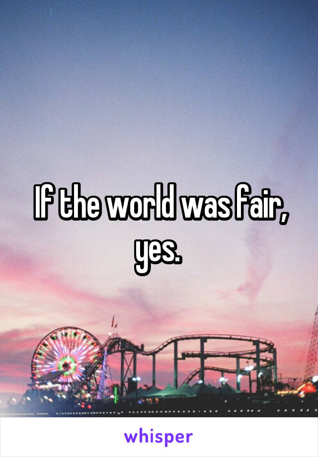 If the world was fair, yes. 