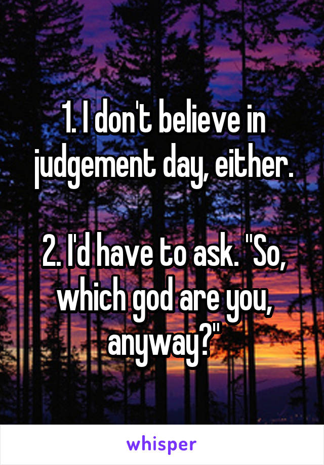 1. I don't believe in judgement day, either.

2. I'd have to ask. "So, which god are you, anyway?"