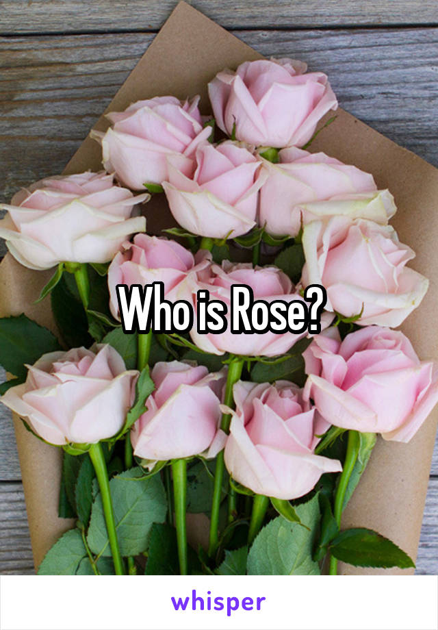 Who is Rose?