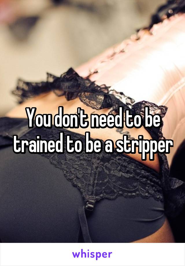 You don't need to be trained to be a stripper