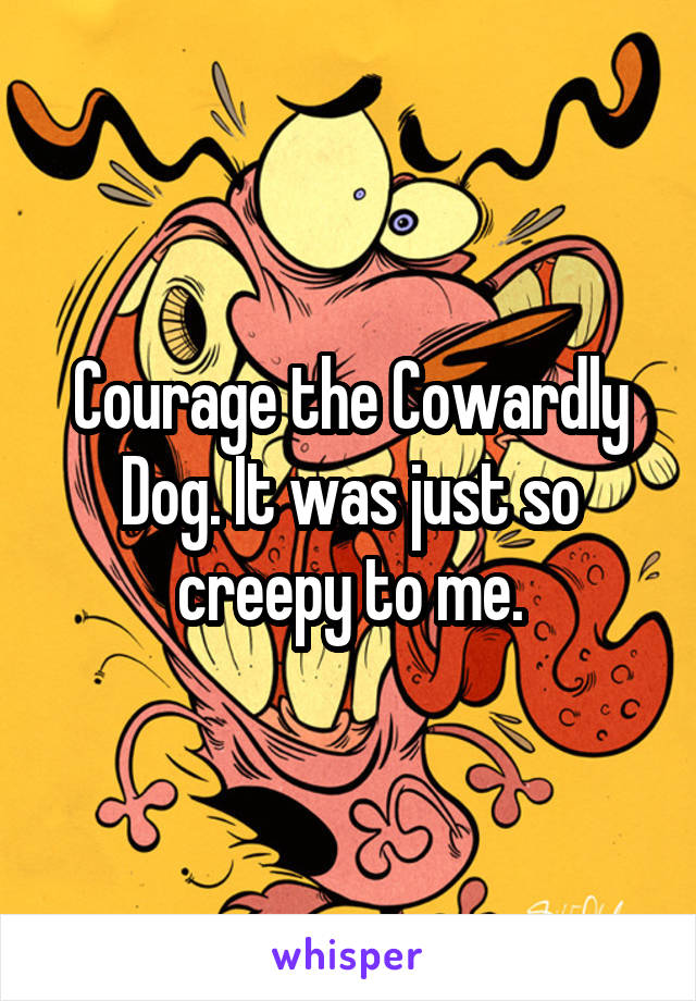 Courage the Cowardly Dog. It was just so creepy to me.
