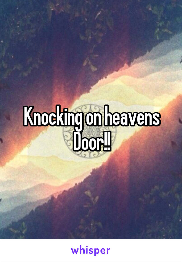 Knocking on heavens Door!!