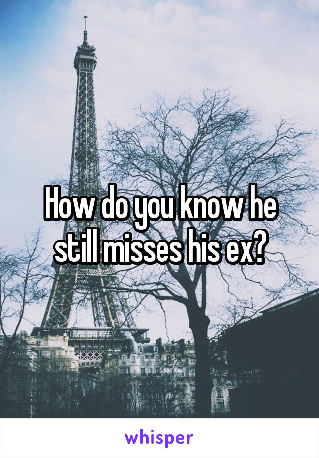 How do you know he still misses his ex?