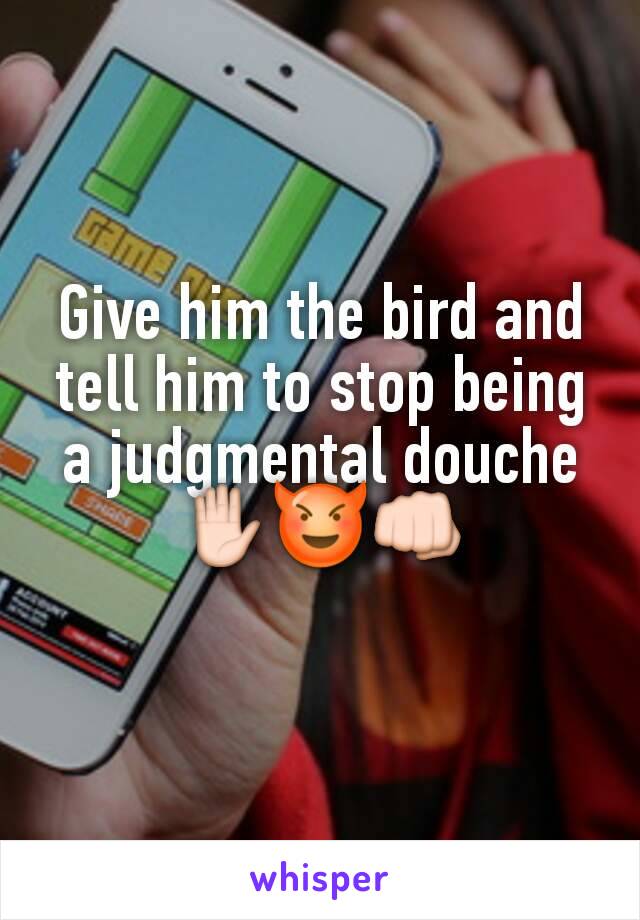 Give him the bird and tell him to stop being a judgmental douche ✋😈👊