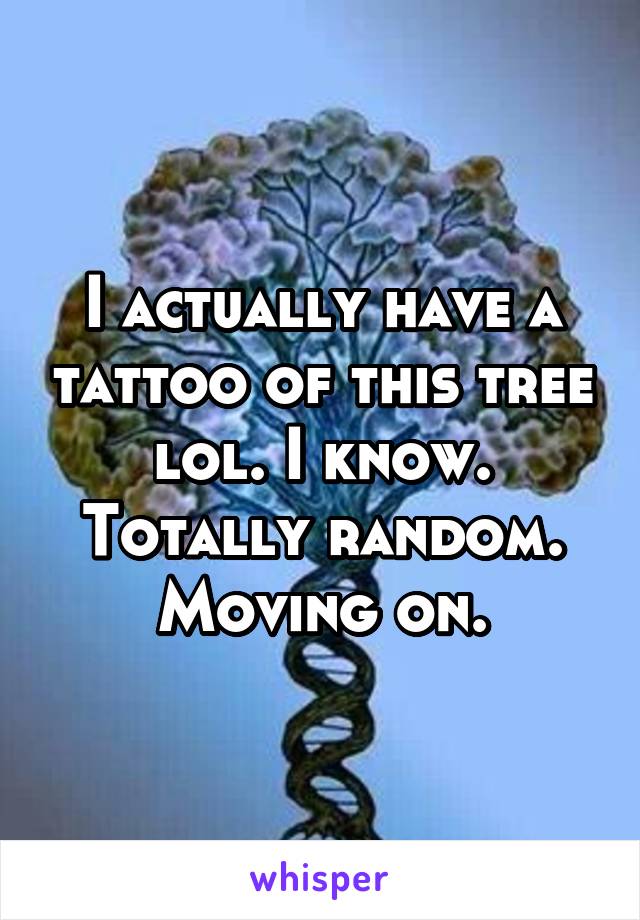 I actually have a tattoo of this tree lol. I know. Totally random. Moving on.