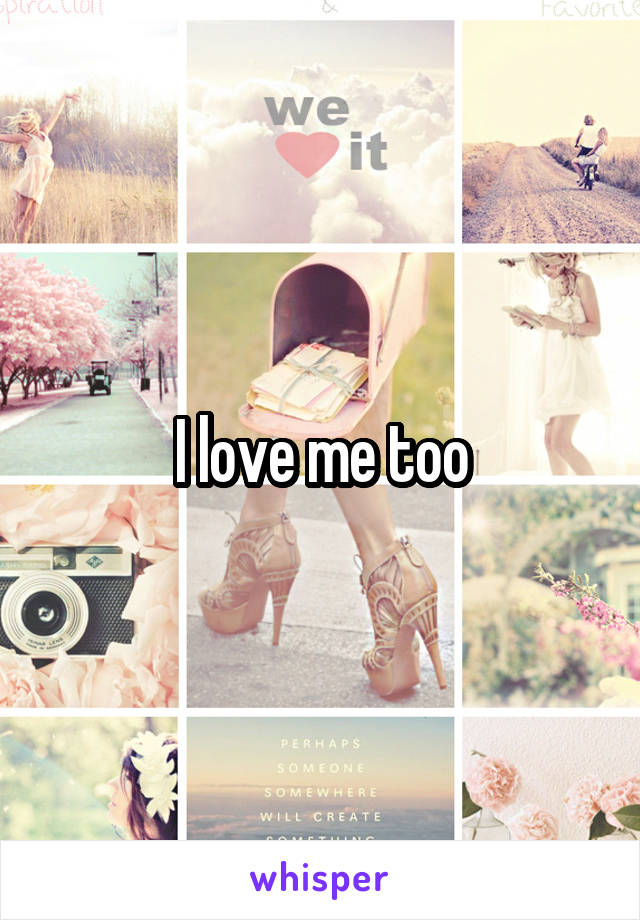 I love me too