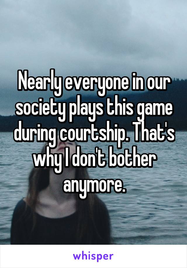 Nearly everyone in our society plays this game during courtship. That's why I don't bother anymore.