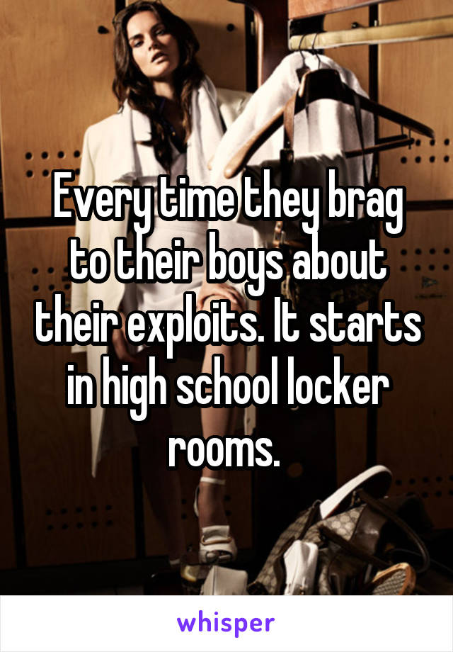 Every time they brag to their boys about their exploits. It starts in high school locker rooms. 