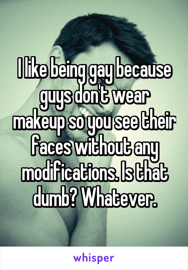 I like being gay because guys don