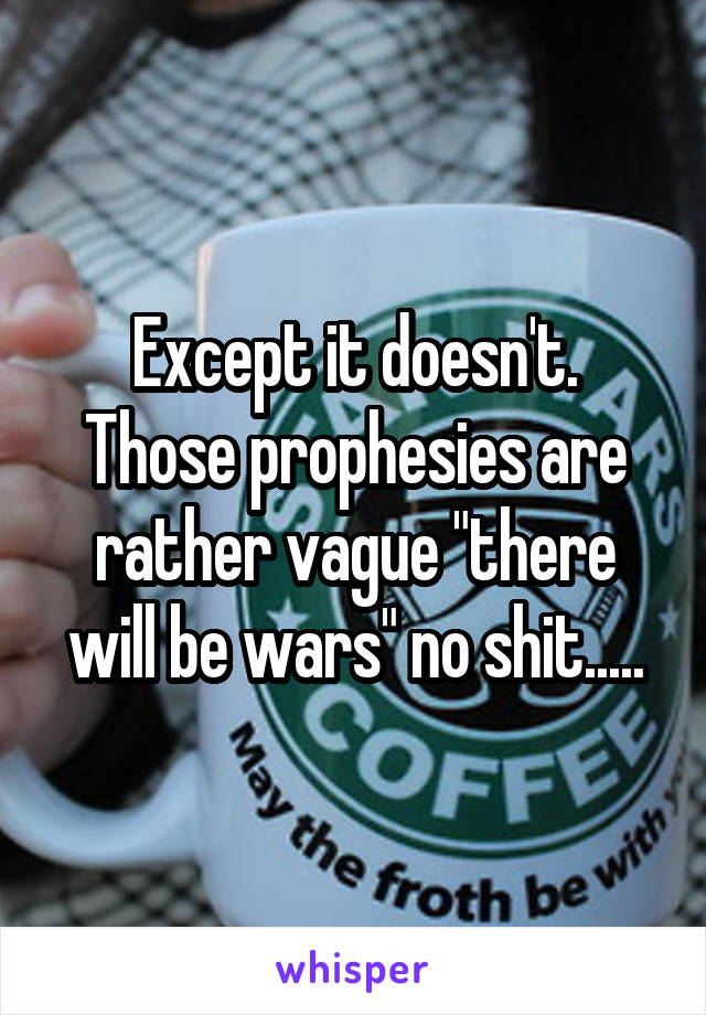 Except it doesn't.
Those prophesies are rather vague "there will be wars" no shit.....