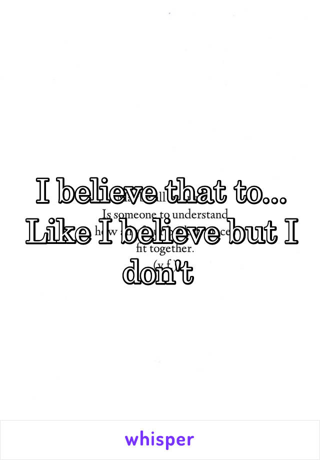 I believe that to... Like I believe but I don't 