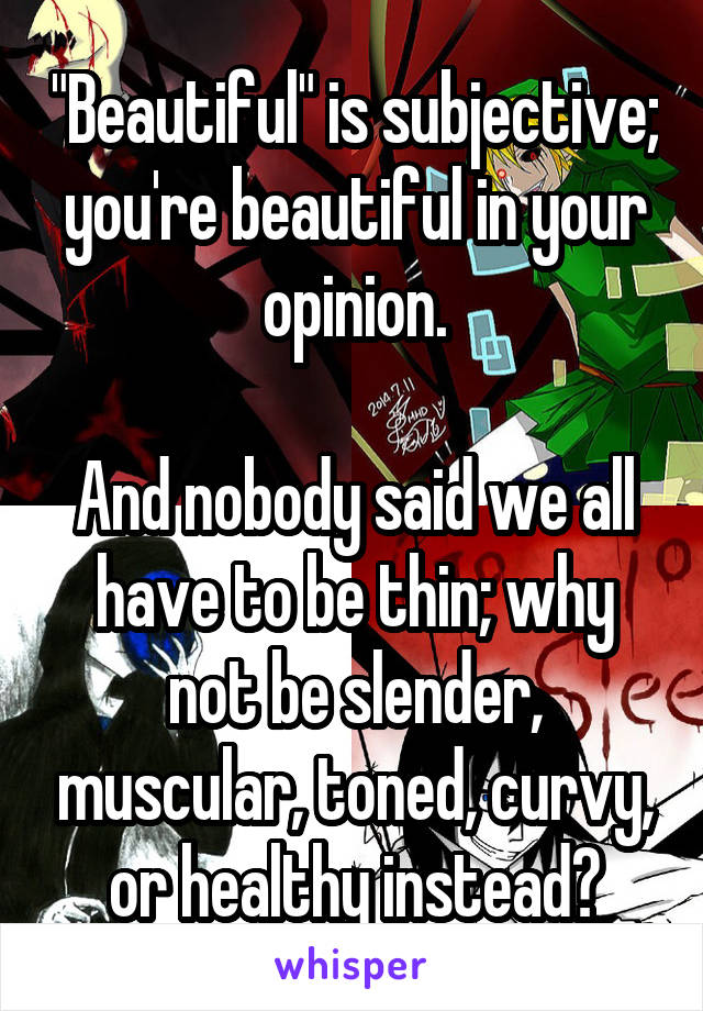 "Beautiful" is subjective; you're beautiful in your opinion.

And nobody said we all have to be thin; why not be slender, muscular, toned, curvy, or healthy instead?