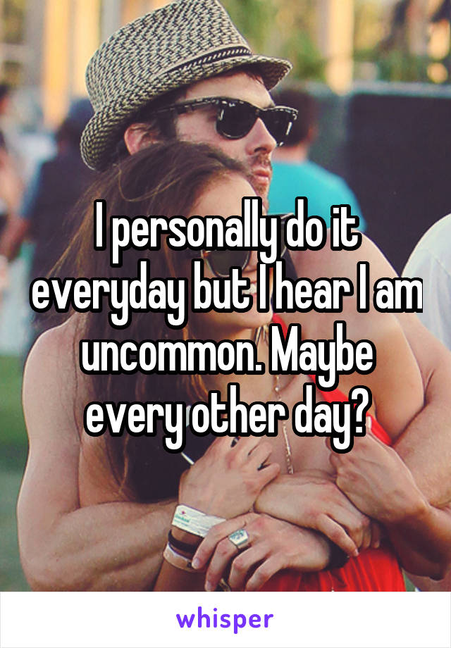 I personally do it everyday but I hear I am uncommon. Maybe every other day?