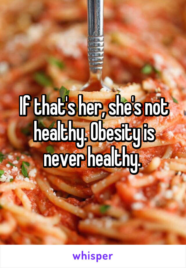 If that's her, she's not healthy. Obesity is never healthy. 