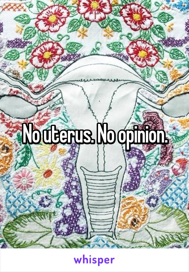 No uterus. No opinion.