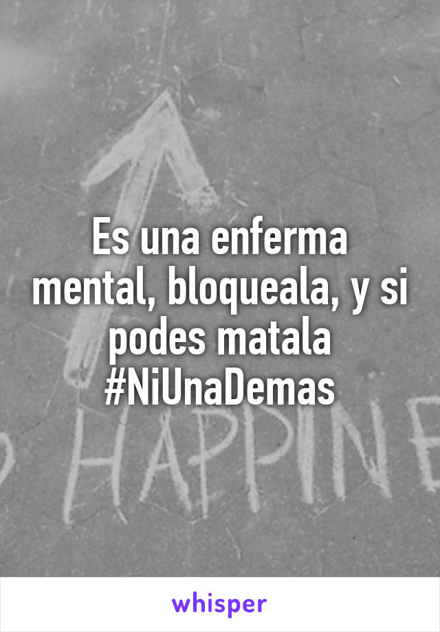 Es una enferma mental, bloqueala, y si podes matala
#NiUnaDemas