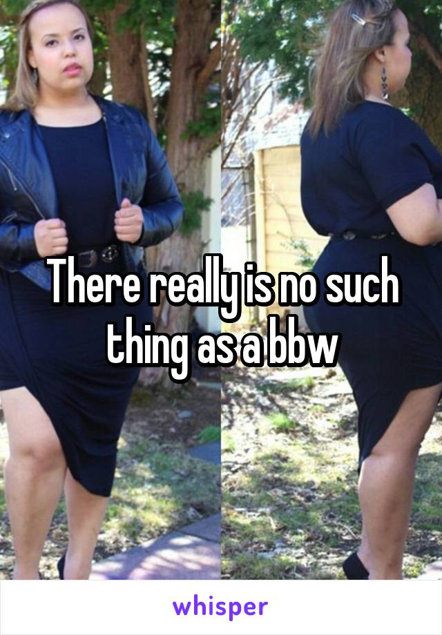 There really is no such thing as a bbw