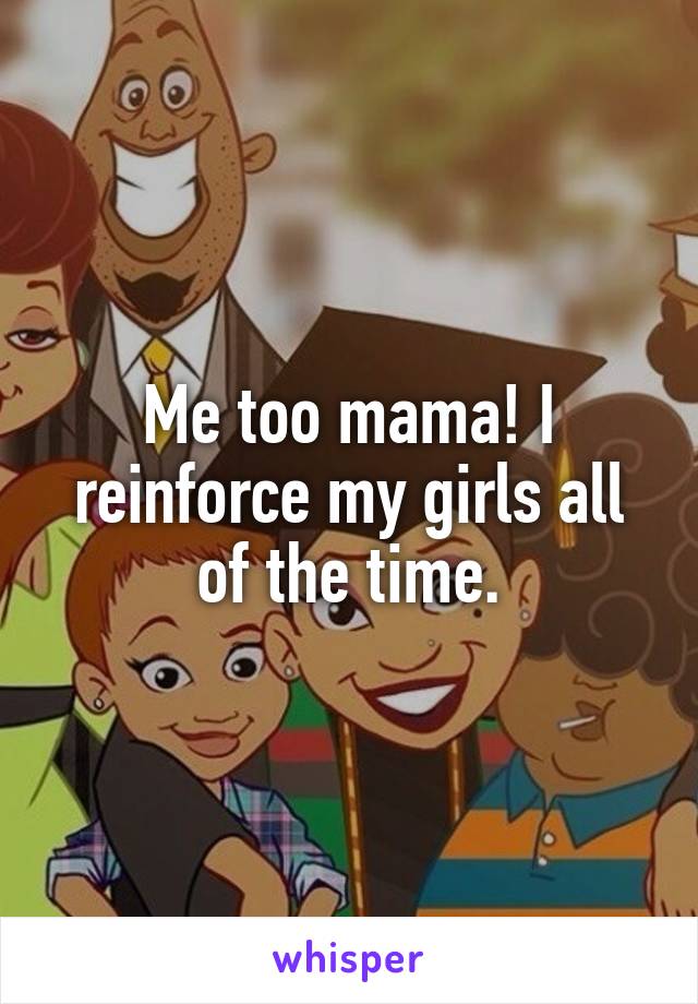 Me too mama! I reinforce my girls all of the time.