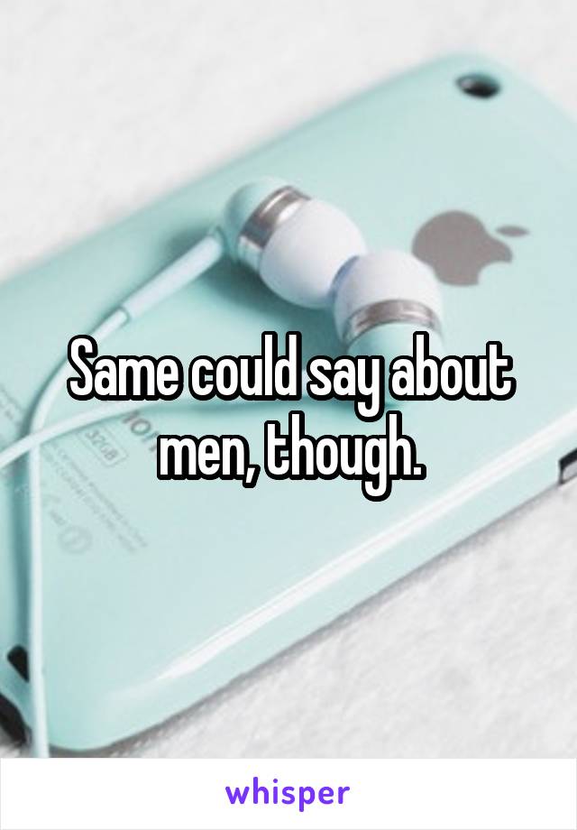 Same could say about men, though.