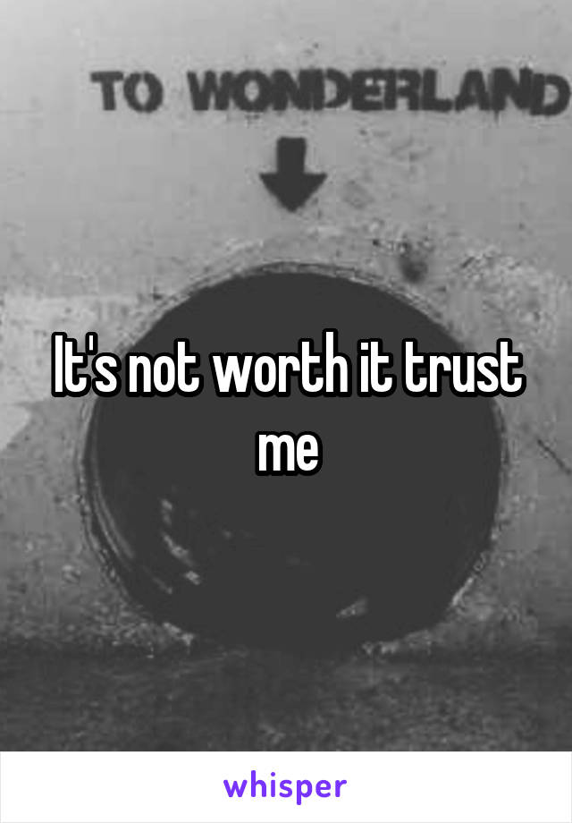 It's not worth it trust me