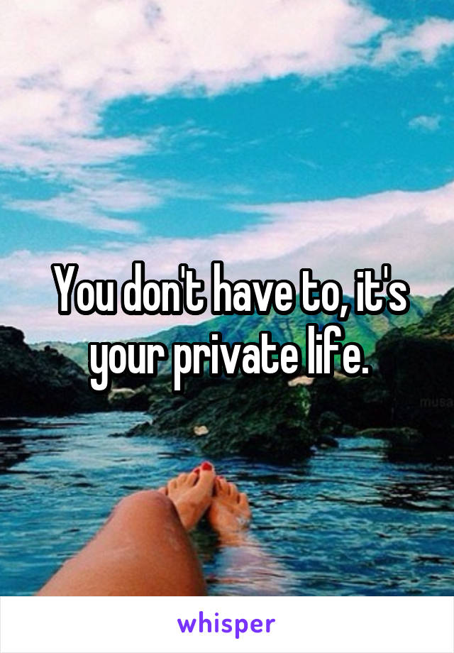 You don't have to, it's your private life.