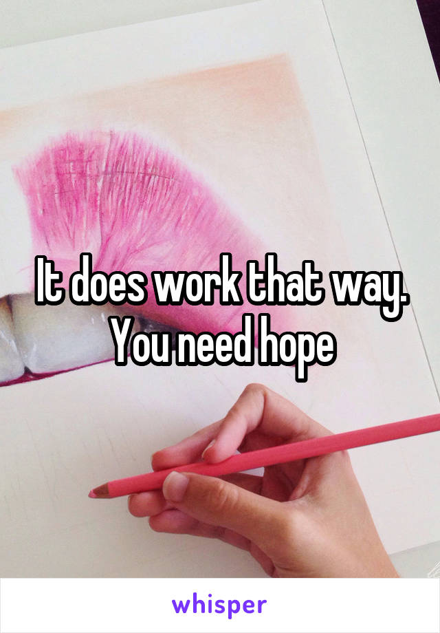 It does work that way. You need hope