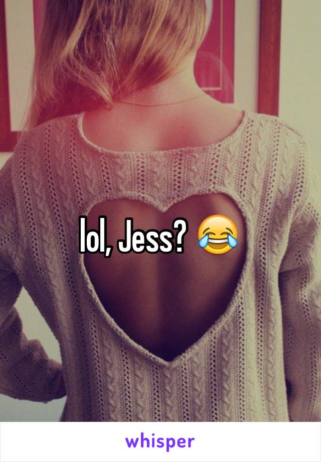 lol, Jess? 😂