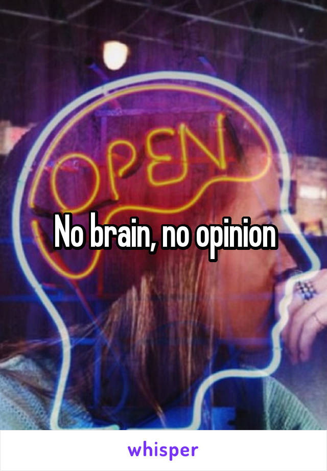 No brain, no opinion