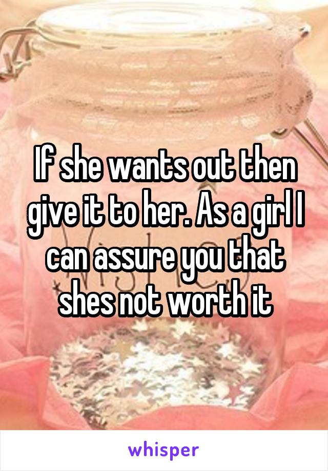 If she wants out then give it to her. As a girl I can assure you that shes not worth it