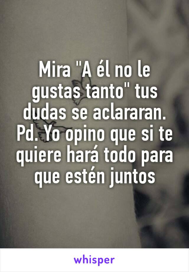 Mira "A él no le gustas tanto" tus dudas se aclararan.
Pd. Yo opino que si te quiere hará todo para que estén juntos