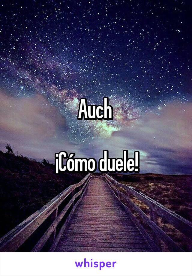 Auch 

¡Cómo duele!