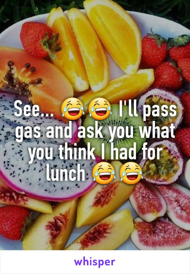See... 😂😂 I'll pass gas and ask you what you think I had for lunch 😂😂