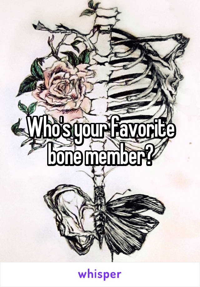 Who's your favorite bone member?