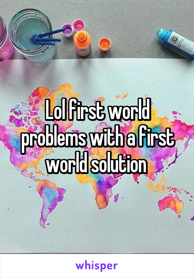 Lol first world problems with a first world solution 