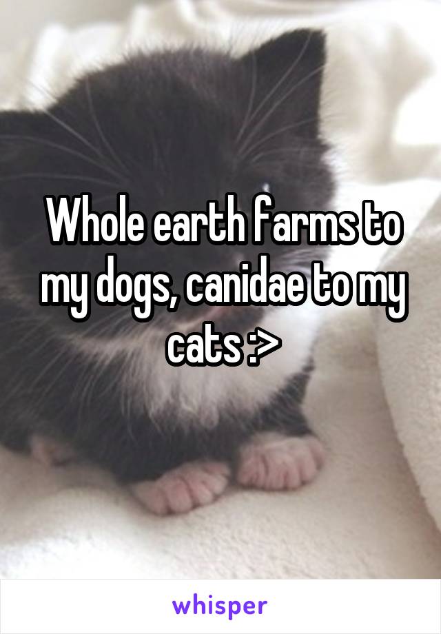Whole earth farms to my dogs, canidae to my cats :>
