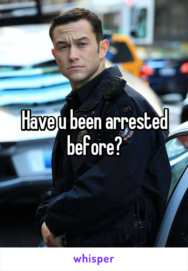 Have u been arrested before?