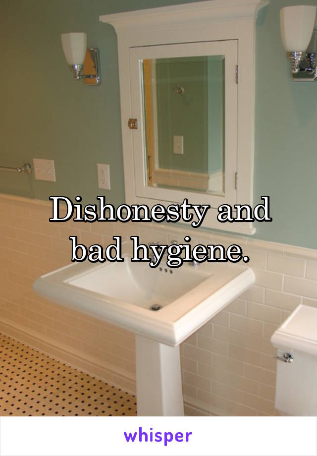 Dishonesty and bad hygiene.