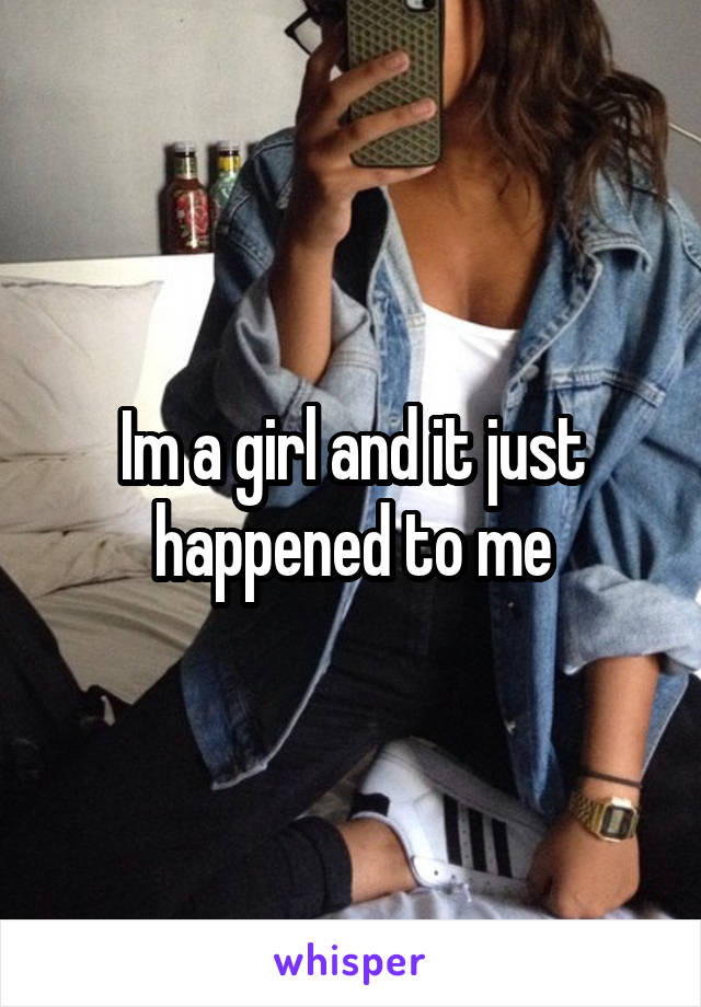 Im a girl and it just happened to me