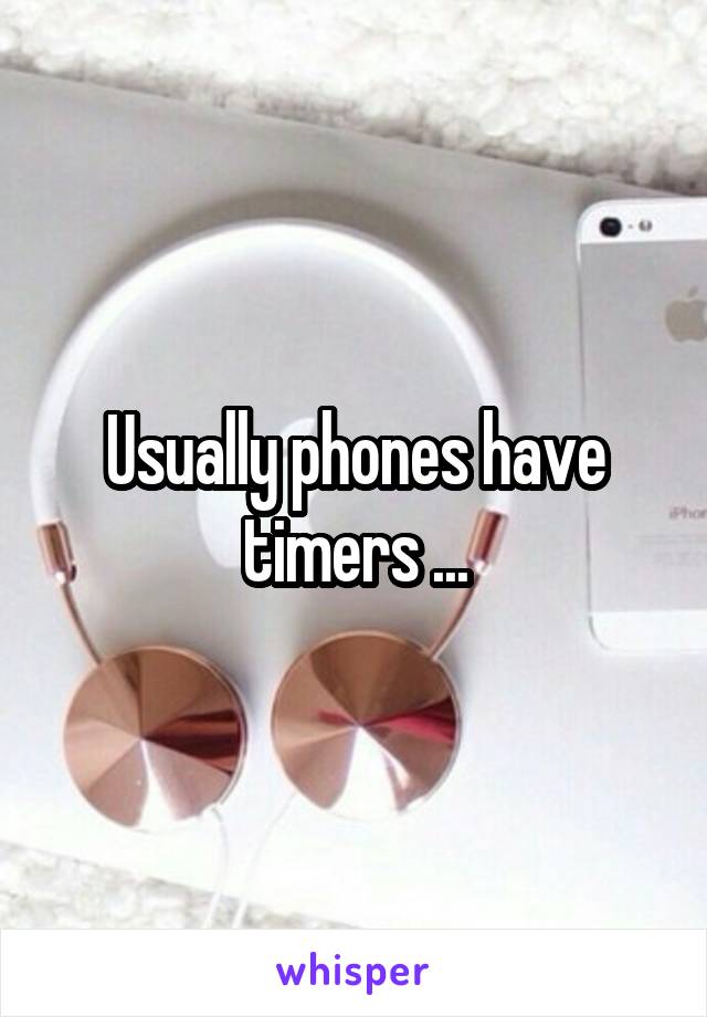 Usually phones have timers ...