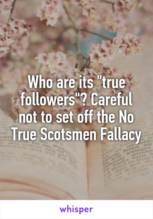 Who are its "true followers"? Careful not to set off the No True Scotsmen Fallacy