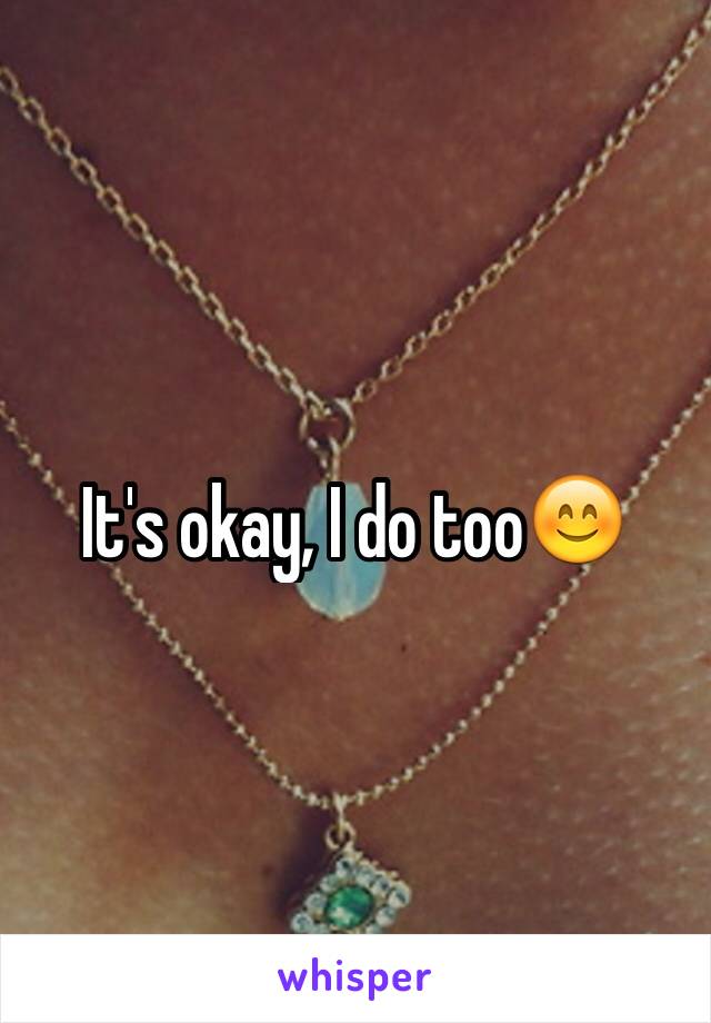 It's okay, I do too😊