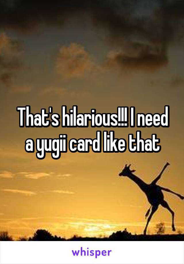 That's hilarious!!! I need a yugii card like that