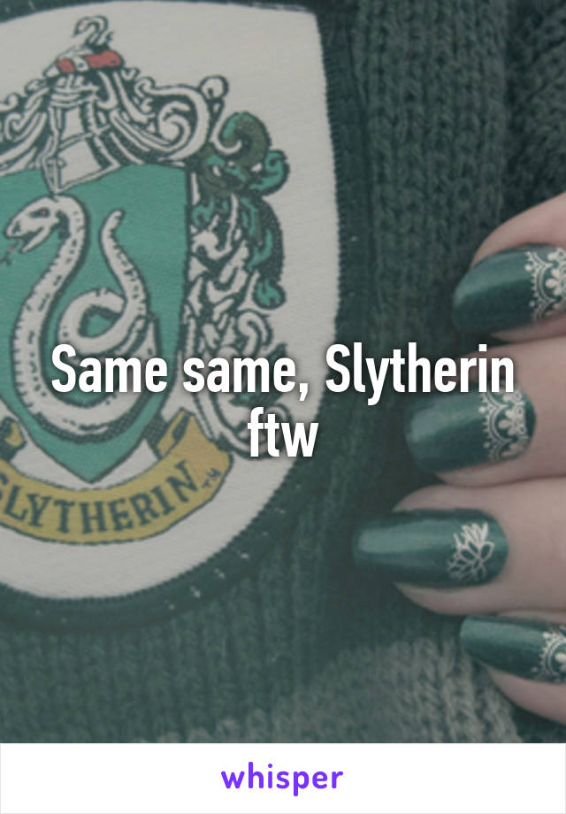 Same same, Slytherin ftw