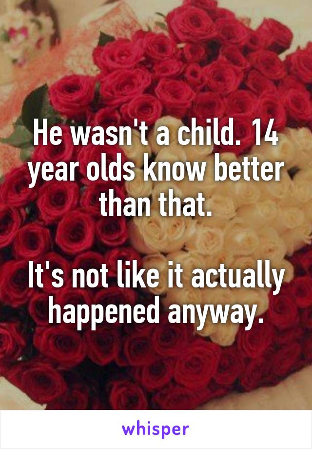 He wasn't a child. 14 year olds know better than that.

It's not like it actually happened anyway.