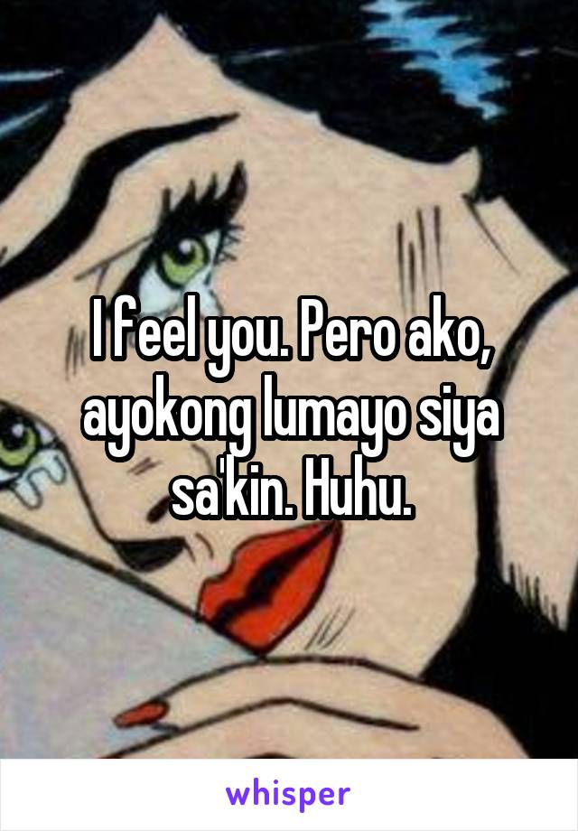 I feel you. Pero ako, ayokong lumayo siya sa'kin. Huhu.