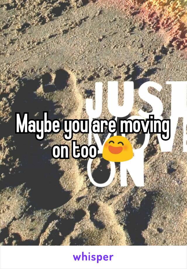 Maybe you are moving on too 😄