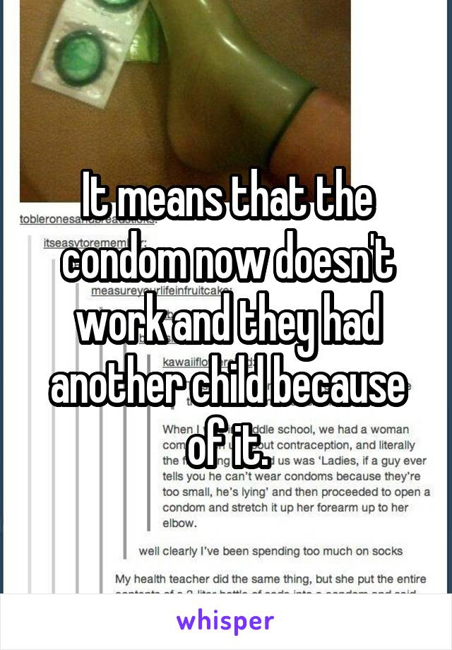 It means that the condom now doesn't work and they had another child because of it.